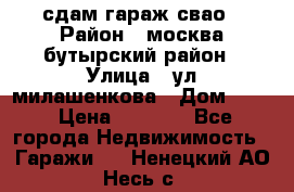 сдам гараж свао › Район ­ москва бутырский район › Улица ­ ул милашенкова › Дом ­ 12 › Цена ­ 3 000 - Все города Недвижимость » Гаражи   . Ненецкий АО,Несь с.